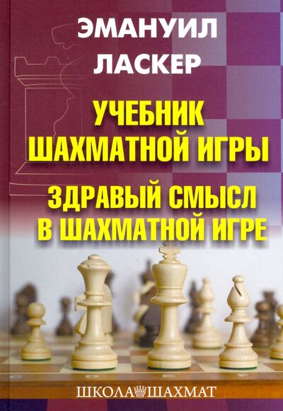 Книга: Учебник шахматной игры. Здравый смысл в шахматной игре (Ласкер Эмануил) ; Издательство Калиниченко, 2021 