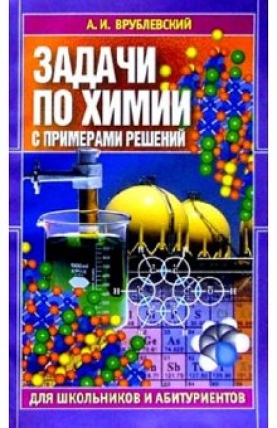 Книга: Задачи по химии с примерами решений для школьников и абитуриентов (Врублевский Александр Иванович) ; Юнипресс, 2002 