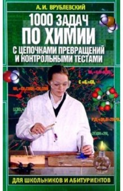Книга: 1000 задач по химии с контрольными тестами для школьников и абитуриентов (Врублевский Александр Иванович) ; Юнипресс, 2003 