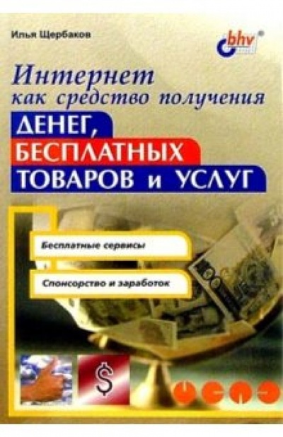 Книга: Интернет как средство получения денег, бесплатных товаров и услуг (Щербаков Илья) ; BHV, 2002 