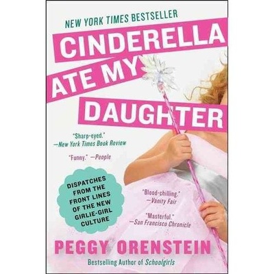 Книга: Cinderella Ate My Daughter: Dispatches from the Front Lines of the New Girlie-Girl Culture (Orenstein Peggy) ; Harper Paperbacks, 2012 