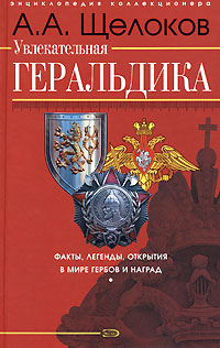 Книга: Увлекательная геральдика. Факты, легенды, открытия в мире гербов и наград (А. А. Щелоков) ; Эксмо, 2008 
