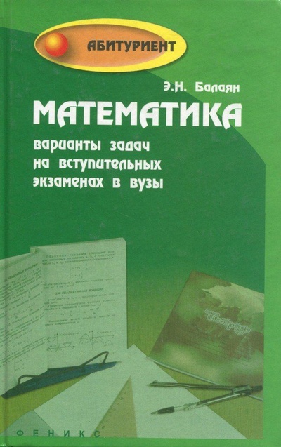 Книга: Математика Варианты задач на вступ.экз.в вузы (Балаян Э. Н.) ; Феникс, 2005 