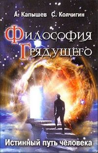 Книга: Философия Грядущего Истинный путь человека (Капышев А. Б.,Колчигин С. Ю.) ; Белые альвы, 2006 