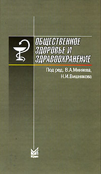 Книга: Общественное здоровье и здравоохранение (Под редакцией В. А. Миняева, Н. И. Вишнякова) ; МЕДпресс-информ, 2006 