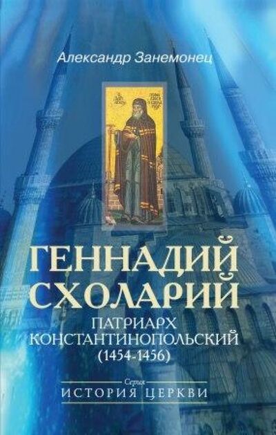 Книга: Геннадий Схоларий, патриарх Константинопольский (1454-1456) (Занемонец Александр Владимирович) ; ББИ, 2010 