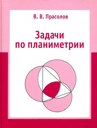 Книга: Задачи по планиметрии (Прасолов Виктор Васильевич) ; МЦНМО, 2022 