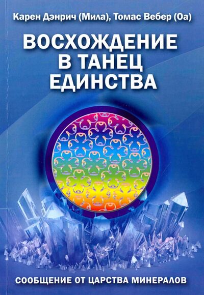Книга: Восхождение в танец Единства. Сообщение от царства минералов (Дэнрич Карен (Мила), Вебер Томас (Оа)) ; Велигор, 2017 