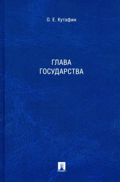 Книга: Глава государства. Монография (Кутафин Олег Емельянович) ; Проспект, 2021 