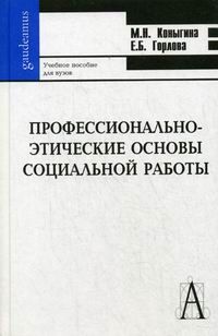 Книга: Профессионально-этические основы социальной работы (Коныгина М. Н., Горлова Е. Б.) ; Академический Проект, 2009 