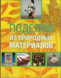 Книга: Поделки из природных материалов (Белякова О. В.) ; АСТ, 2009 