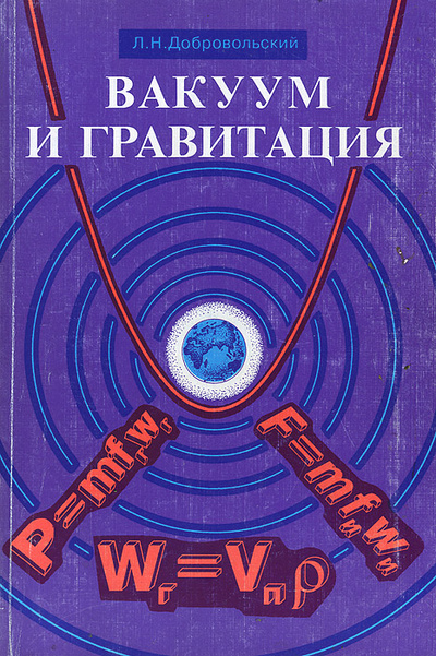 Книга: Вакуум и гравитация. Частное доказательное представление о тяготении и инерции (Л. Н. Добровольский) ; Петит, 1998 