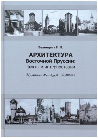Книга: Архитектура Восточной Пруссии: факты и интерпретации. Калининградская область (Белинцева И. В.) ; Живем, 2020 