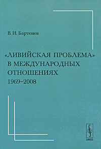 Книга: "Ливийская проблема"в международных отношениях. 1969-2008 (В. И. Бартенев) ; Ленанд, 2009 