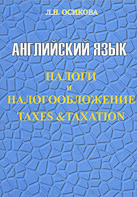 Книга: Английский язык. Налоги и налогообложение / Taxes &Taxation (Л. Н. Осикова) ; ГИС, 2006 