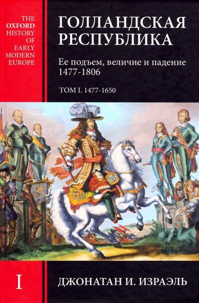 Книга: Голландская Республика. Ее подъем, величие и падение. 1477-1806. Том I (Израэль Джонатан И.) ; Клио, 2018 