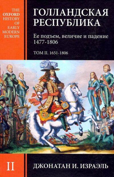 Книга: Голландская республика. Ее подъем, величие и падение. 1477-1806. Том II (Израэль Джонатан И.) ; Клио, 2018 