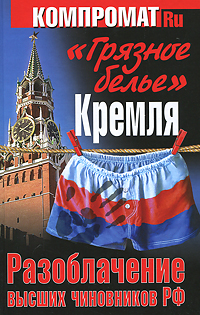 Книга: "Грязное белье"Кремля. Разоблачение высших чиновников РФ (автор не указан) ; Яуза-Пресс, 2011 