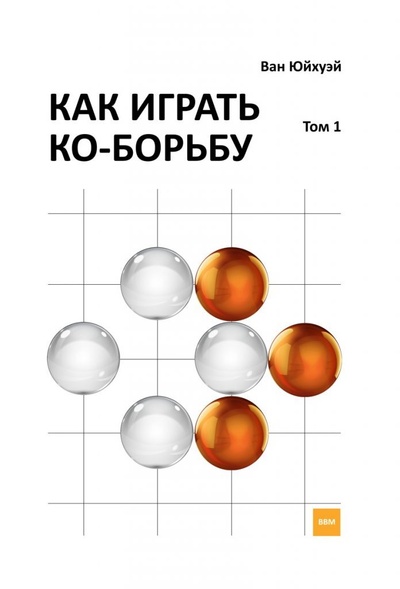 Книга: Книга по игре Го "Как играть ко-борьбу ", том 1, автор Ван Юйхуэй. (Ван Юйхуэй) ; ВВМ, 2019 