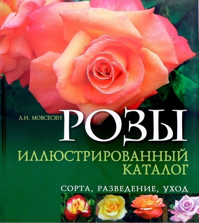Книга: Розы. Иллюстрированный каталог. Сорта, разведение, уход (Л. И. Мовсесян) ; Феникс, 2011 