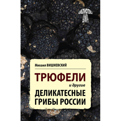 Книга: Трюфели и другие деликатесные грибы России. (Вишневский В. М.) ; Проспект, 2015 