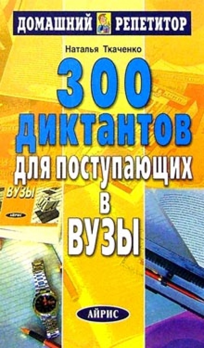 Книга: 300 диктантов для поступающих в вузы (Ткаченко Н. Г.) ; Айрис-Пресс, 2005 