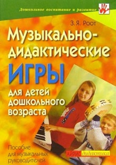 Книга: Музыкально-дидактические игры для детей дошкольного возраста: Пособие для музыкальных руководителей (Роот Зинаида Яковлевна) ; Айрис-Пресс, 2005 
