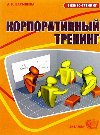 Книга: Корпоративный тренинг, или Если хотим, чтобы у фирмы было завтра (Барышева Ася Владимировна) ; Экзамен, 2004 