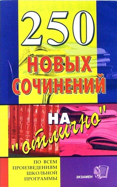 Книга: 250 новых сочинений на "отлично": Учебное пособие; Экзамен, 2009 