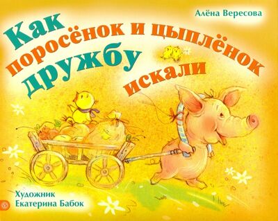 Книга: Как поросенок и цыпленок дружбу искали (Вересова Алена, Бабок Екатерина) ; Качели, 2016 