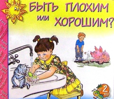 Книга: Быть плохим или хорошим?: Для детей от 2-х лет; Детиздат, 2004 