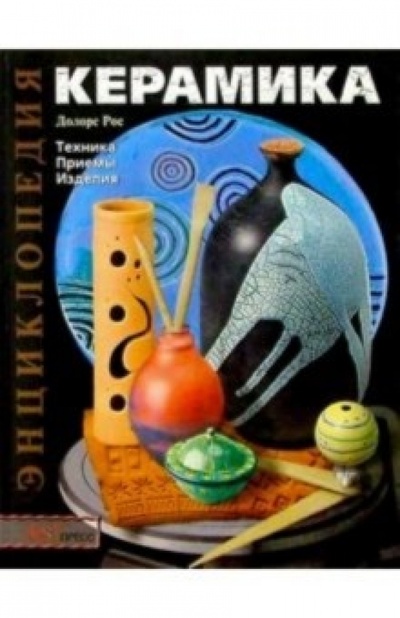 Книга: Керамика: Техника, приемы, изделия (Долорс Рос) ; АСТ-Пресс, 2010 