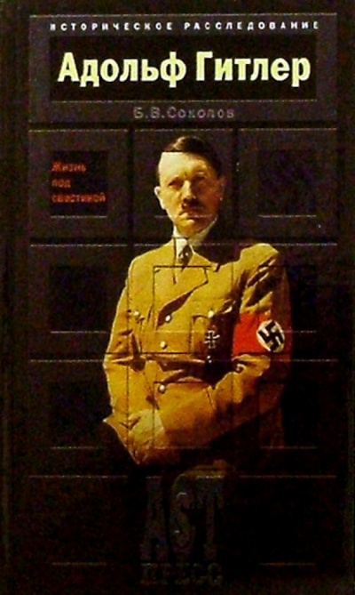 Книга: Адольф Гитлер: Жизнь под свастикой (Соколов Борис Вадимович) ; АСТ-Пресс, 2006 