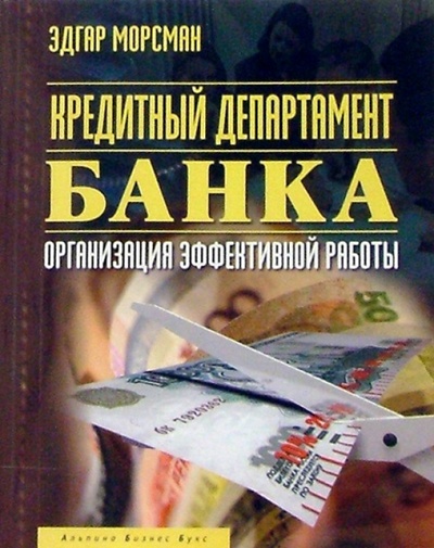 Книга: Кредитный департамент банка: Организация эффективной работы (Морсман Эдгар) ; Альпина Бизнес Букс, 2004 