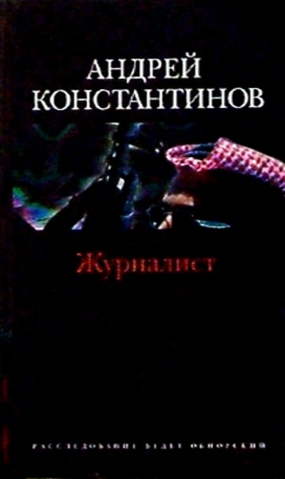 Книга: Журналист: Роман (Константинов Андрей Дмитриевич) ; Нева, 2004 