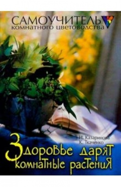 Книга: Здоровье дарят комнатные растения (Казаринова Наталья, Ткаченко Кирилл Гаврилович) ; Нева, 2004 