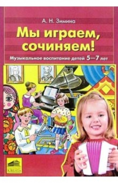 Книга: Мы играем, сочиняем! Музыкальное воспитание детей 5-7 лет (Зимина Ангелина Николаевна) ; Ювента, 2002 