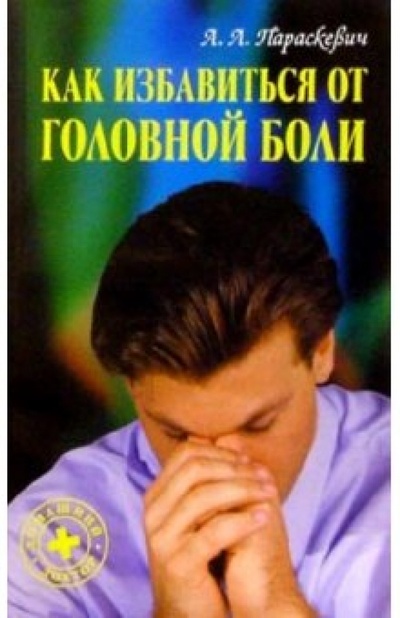 Книга: Как избавиться от головной боли (Параскевич Александр) ; Книжный дом, 2004 
