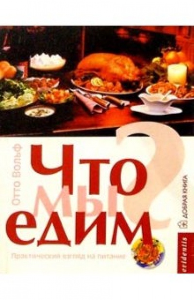 Книга: Что мы едим? Практический взгляд на питание (Вольф Отто) ; Добрая книга, 2002 