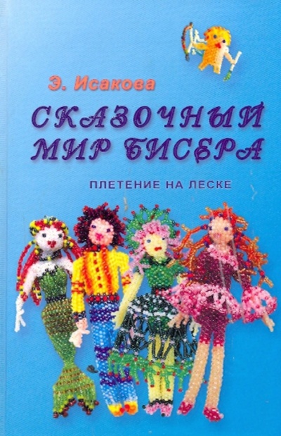 Книга: Сказочный мир бисера. Плетение на леске. (Исакова Э. Ю.) ; Феникс, 2009 
