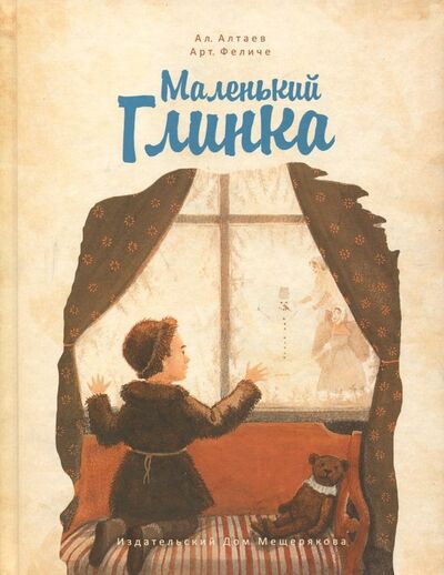 Книга: Маленький Глинка (Алтаев Ал., Феличе Арт.) ; Издательский дом Мещерякова, 2018 