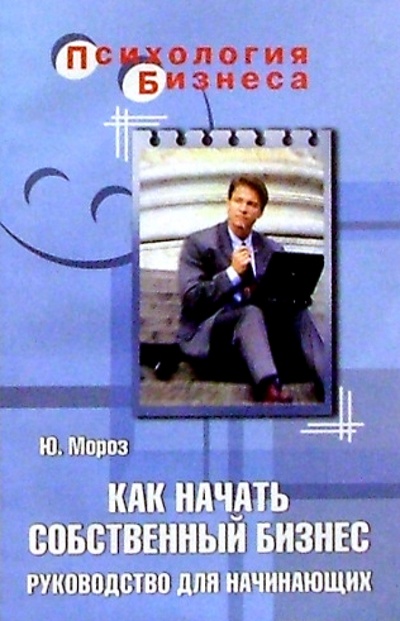 Книга: Как начать собственный бизнес. Руководство для начинающих (Мороз Юрий Леонидович) ; Феникс, 2005 