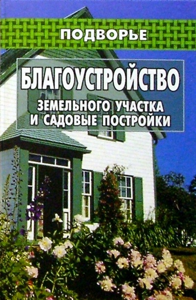 Книга: Благоустройство земельного участка и садовые постройки (Романцев Илья) ; Феникс, 2004 