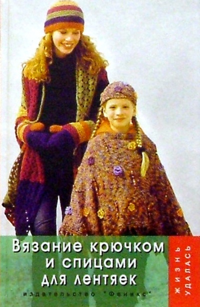 Книга: Вязание крючком и спицами для лентяек (Чижик Татьяна Борисовна, Чижик Марина) ; Феникс, 2004 