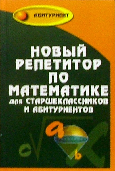 Книга: Новый репетитор по математике для старшеклассников и абитуриентов (Махров В. Г., Махров В. Н.) ; Феникс, 2004 
