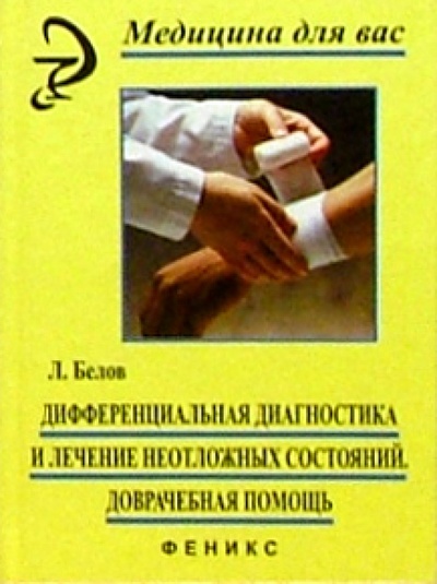 Книга: Дифференциальная диагностика и лечение неотложных состояний. Доврачебная помощь (Белов Леонид) ; Феникс, 2004 