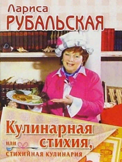 Книга: Кулинарная стихия, или Стихийная кулинария (Рубальская Лариса Алексеевна) ; Эксмо, 2005 