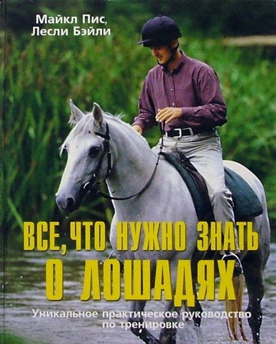 Книга: Все, что нужно знать о лошадях: Уникальное практическое руководство по тренировке (Пис Майкл, Бэйли Лесли) ; Гранд-Фаир, 2008 