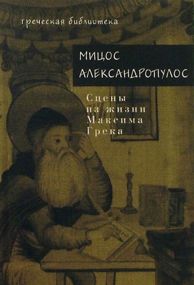 Книга: Сцены из жизни Максима Грека: Роман (Александропулос Мициос) ; ОГИ, 2004 