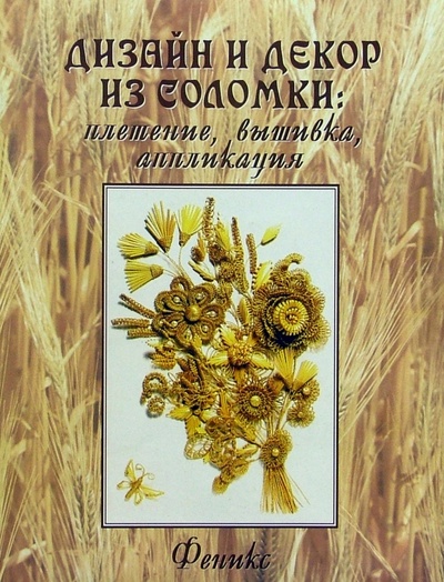 Книга: Дизайн и декор из соломки: плетение, вышивка, аппликация (Фитч Барбара) ; Феникс, 2004 